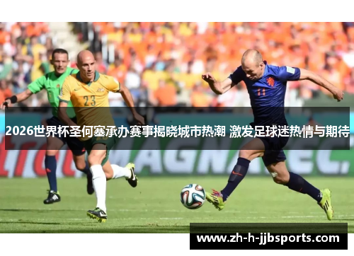 2026世界杯圣何塞承办赛事揭晓城市热潮 激发足球迷热情与期待