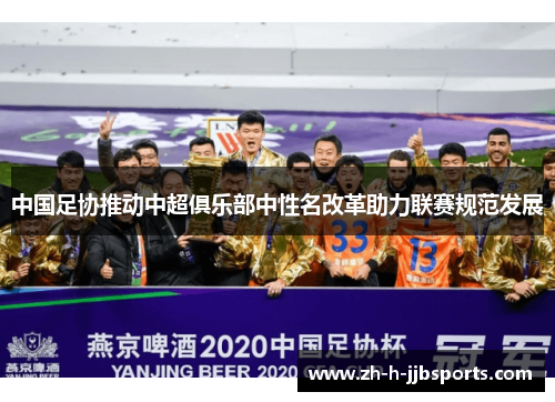 中国足协推动中超俱乐部中性名改革助力联赛规范发展 中国足协推动中超俱乐部中性名改革助力联赛规范发展