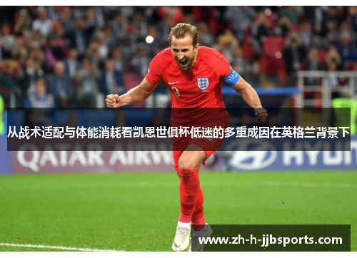 从战术适配与体能消耗看凯恩世俱杯低迷的多重成因在英格兰背景下
