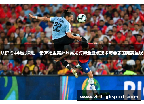 从统治中场到决胜一击罗德里美洲杯高光时刻全盘点技术与意志的完美呈现 从统治中场到决胜一击罗德里美洲杯高光时刻全盘点技术与意志的完美呈现