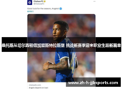 桑托斯从切尔西租借加盟斯特拉斯堡 挑战新赛季迎来职业生涯新篇章 桑托斯从切尔西租借加盟斯特拉斯堡 挑战新赛季迎来职业生涯新篇章