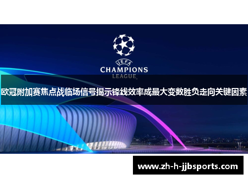 欧冠附加赛焦点战临场信号揭示锋线效率成最大变数胜负走向关键因素 欧冠附加赛焦点战临场信号揭示锋线效率成最大变数胜负走向关键因素