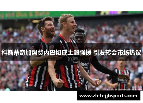 科斯蒂奇加盟费内巴切成土超强援 引发转会市场热议