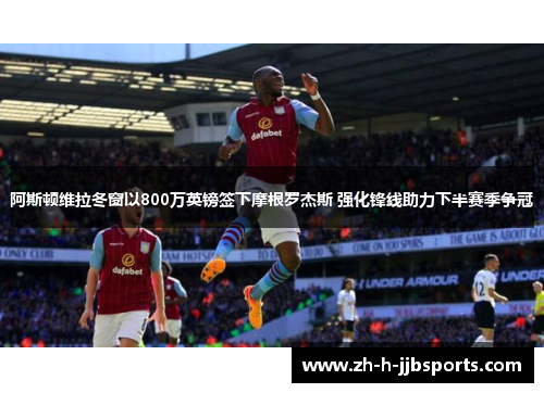 阿斯顿维拉冬窗以800万英镑签下摩根罗杰斯 强化锋线助力下半赛季争冠