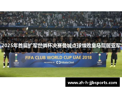 2025年首届扩军世俱杯决赛曼城点球惜败皇马屈居亚军