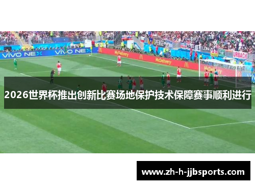 2026世界杯推出创新比赛场地保护技术保障赛事顺利进行