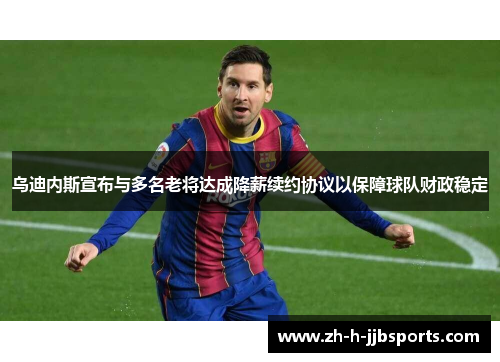 乌迪内斯宣布与多名老将达成降薪续约协议以保障球队财政稳定