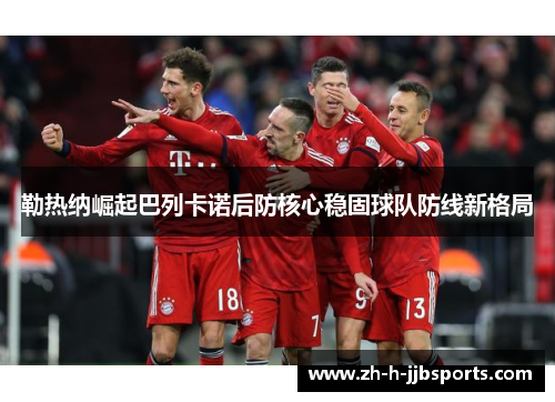 勒热纳崛起巴列卡诺后防核心稳固球队防线新格局