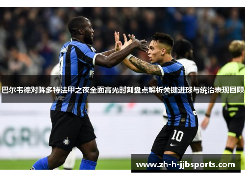 巴尔韦德对阵多特法甲之夜全面高光时刻盘点解析关键进球与统治表现回顾 巴尔韦德对阵多特法甲之夜全面高光时刻盘点解析关键进球与统治表现回顾