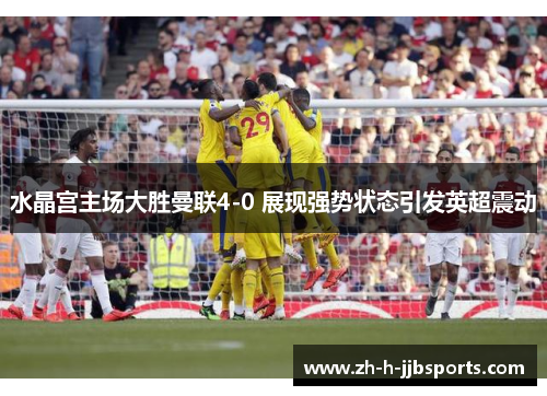 水晶宫主场大胜曼联4-0 展现强势状态引发英超震动 水晶宫主场大胜曼联4-0 展现强势状态引发英超震动